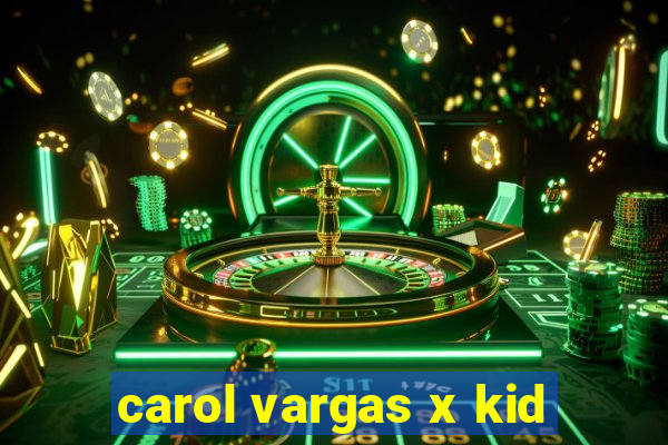 carol vargas x kid